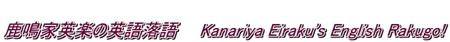  ���Ɖp�y�̉p�ꗎ��@�@Kanariya Eiraku's English Rakugo!